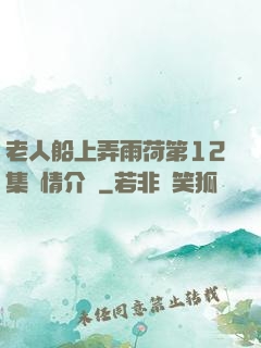 老人船上弄雨荷第12集劇情介紹