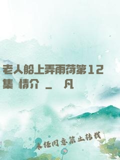 老人船上弄雨荷第12集劇情介紹