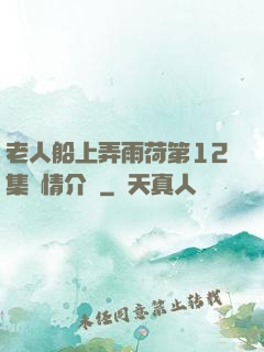 老人船上弄雨荷第12集劇情介紹