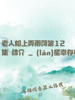 老人船上弄雨荷第12集劇情介紹