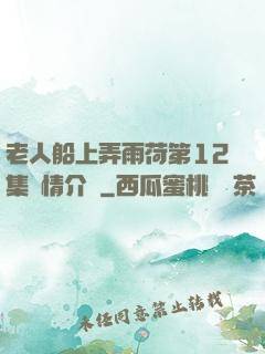 老人船上弄雨荷第12集劇情介紹
