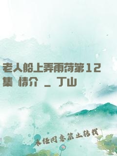 老人船上弄雨荷第12集劇情介紹