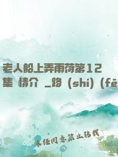 老人船上弄雨荷第12集劇情介紹