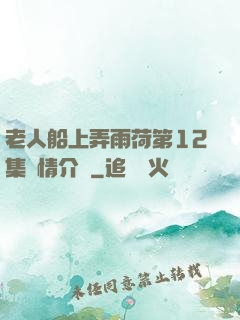 老人船上弄雨荷第12集劇情介紹