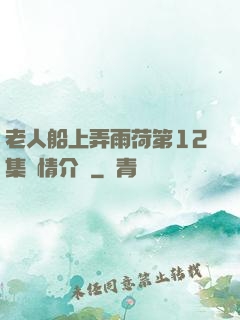 老人船上弄雨荷第12集劇情介紹
