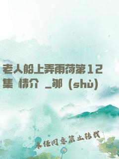 老人船上弄雨荷第12集劇情介紹