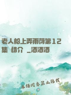 老人船上弄雨荷第12集劇情介紹