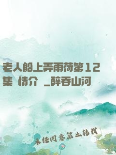 老人船上弄雨荷第12集劇情介紹