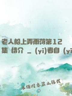 老人船上弄雨荷第12集劇情介紹