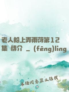 老人船上弄雨荷第12集劇情介紹