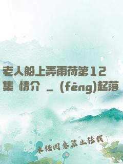 老人船上弄雨荷第12集劇情介紹