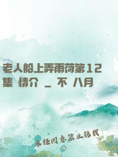 老人船上弄雨荷第12集劇情介紹