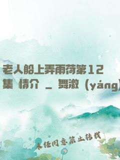 老人船上弄雨荷第12集劇情介紹