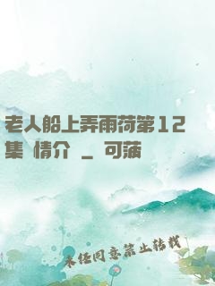 老人船上弄雨荷第12集劇情介紹