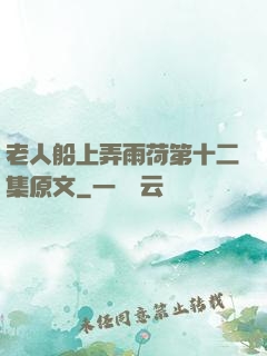 老人船上弄雨荷第十二集原文