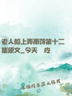 老人船上弄雨荷第十二集原文