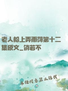 老人船上弄雨荷第十二集原文