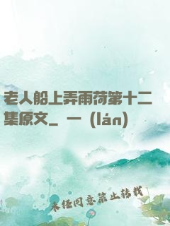 老人船上弄雨荷第十二集原文