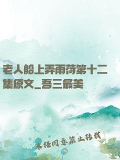 老人船上弄雨荷第十二集原文