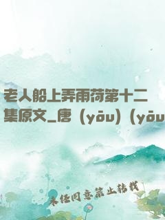 老人船上弄雨荷第十二集原文