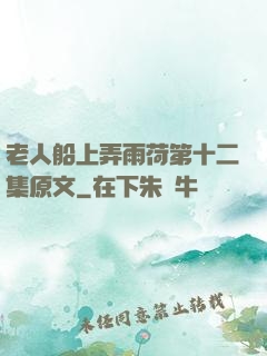 老人船上弄雨荷第十二集原文