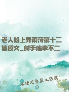 老人船上弄雨荷第十二集原文