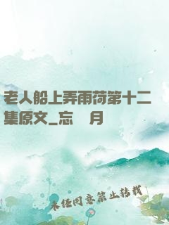 老人船上弄雨荷第十二集原文