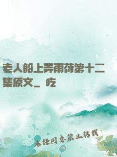 老人船上弄雨荷第十二集原文