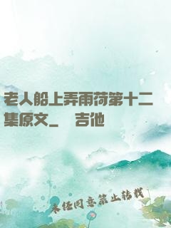 老人船上弄雨荷第十二集原文