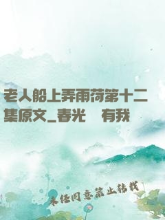 老人船上弄雨荷第十二集原文