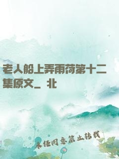 老人船上弄雨荷第十二集原文
