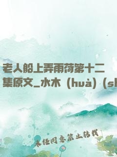 老人船上弄雨荷第十二集原文