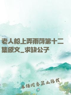 老人船上弄雨荷第十二集原文