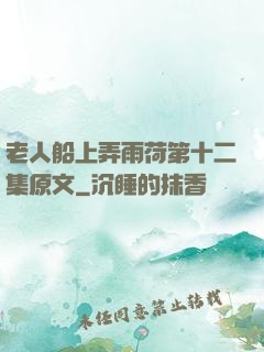 老人船上弄雨荷第十二集原文