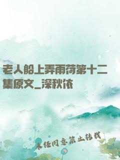 老人船上弄雨荷第十二集原文
