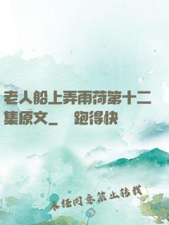 老人船上弄雨荷第十二集原文