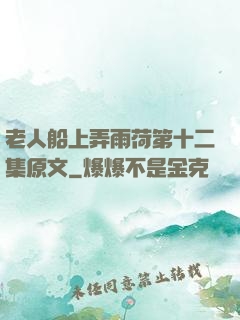 老人船上弄雨荷第十二集原文