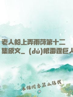 老人船上弄雨荷第十二集原文