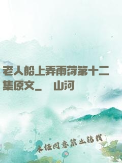 老人船上弄雨荷第十二集原文
