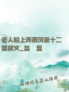 老人船上弄雨荷第十二集原文