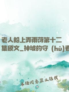 老人船上弄雨荷第十二集原文