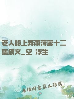 老人船上弄雨荷第十二集原文