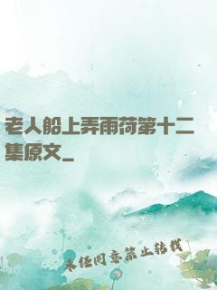 老人船上弄雨荷第十二集原文