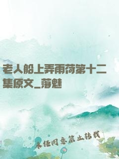 老人船上弄雨荷第十二集原文