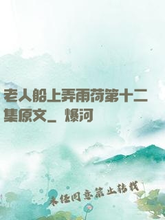 老人船上弄雨荷第十二集原文