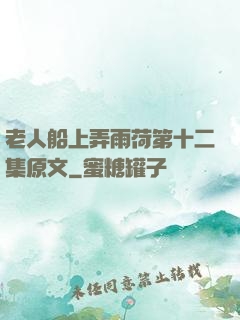 老人船上弄雨荷第十二集原文
