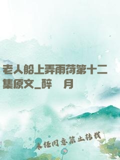 老人船上弄雨荷第十二集原文