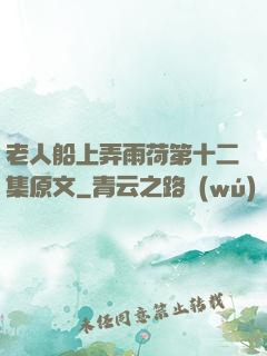 老人船上弄雨荷第十二集原文
