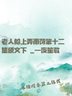 老人船上弄雨荷第十二集原文下載