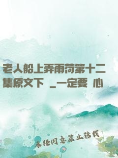 老人船上弄雨荷第十二集原文下載